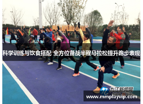 科学训练与饮食搭配 全方位备战半程马拉松提升跑步表现 科学训练与饮食搭配 全方位备战半程马拉松提升跑步表现